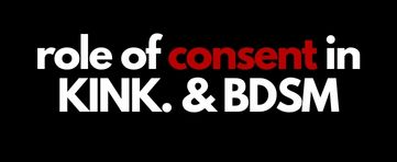 The Role of Consent in KINK. & BDSM